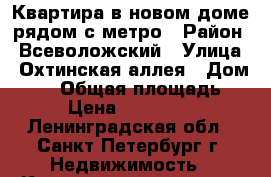Квартира в новом доме рядом с метро › Район ­ Всеволожский › Улица ­ Охтинская аллея › Дом ­ 10 › Общая площадь ­ 33 › Цена ­ 2 850 000 - Ленинградская обл., Санкт-Петербург г. Недвижимость » Квартиры продажа   . Ленинградская обл.,Санкт-Петербург г.